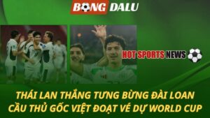Thái Lan thắng tưng bừng Đài Loan - Cầu thủ gốc Việt đoạt vé dự World Cup