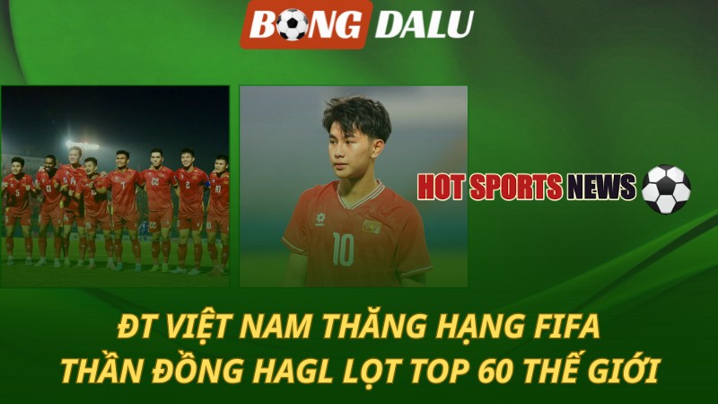 Việt Nam thăng hạng FIFA – Thần đồng HAGL lọt top 60 thế giới