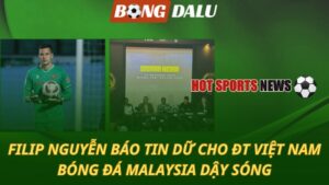 Filip Nguyễn báo tin dữ cho ĐT Việt Nam - Bóng đá Malaysia dậy sóng