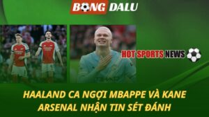 Haaland ca ngợi Kane và Mbappe