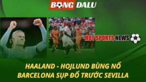 Haaland và Hojlund bùng nổ - Barcelona sụp đổ