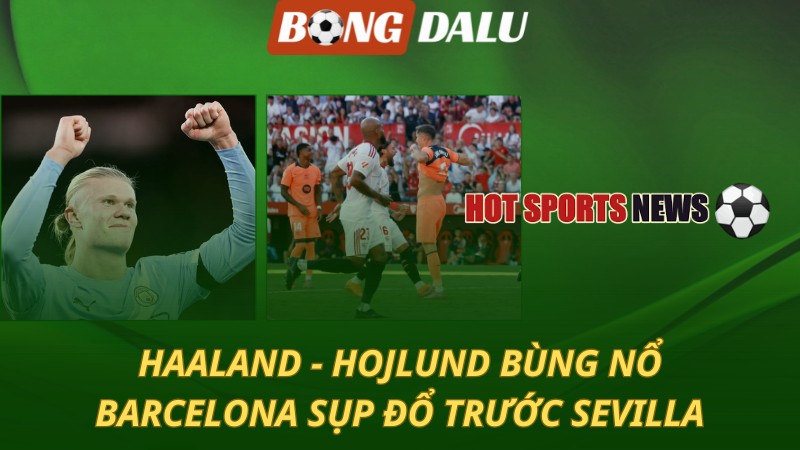 Haaland và Hojlund bùng nổ – Barcelona sụp đổ