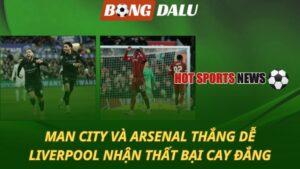 Man City và Arsenal thắng dễ