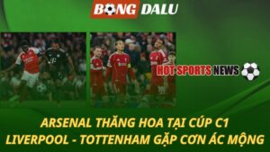 Arsenal thăng hoa tại Cúp C1 – Liverpool và Tottenham gặp cơn ác mộng