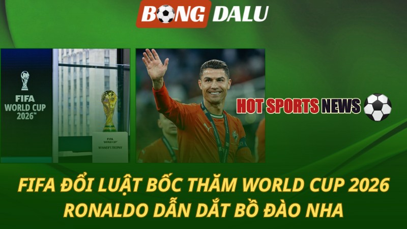 FIFA đổi luật bốc thăm World Cup 2026 – Ronaldo dẫn dắt Bồ Đào Nha