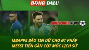 Mbappe báo tin dữ cho ĐT Pháp - Messi tiến gần cột mốc lịch sử