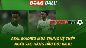 Real Madrid mua trung vệ thép – Ngôi sao hàng đầu đòi ra đi