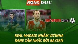 Real Madrid nhắm Vitinha - Kane cân nhắc rời Bayern