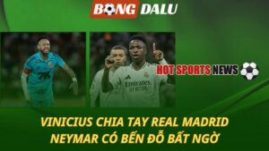 Vinicius chia tay Real Madrid - Neymar có bến đỗ bất ngờ