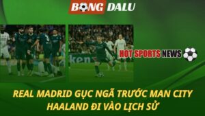 Real Madrid gục ngã trước Man City
